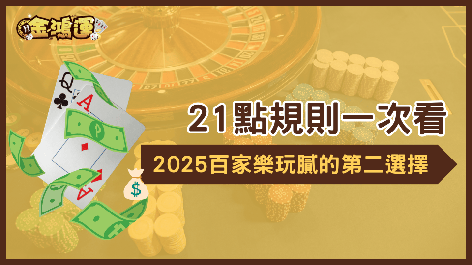金鴻運娛樂城202521點的規則解說,對於百家樂以外另外一個更有操作感的遊戲選擇